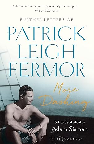 More Dashing: Further Letters of Patrick Leigh Fermor (2018), by Patrick Leigh Fermor